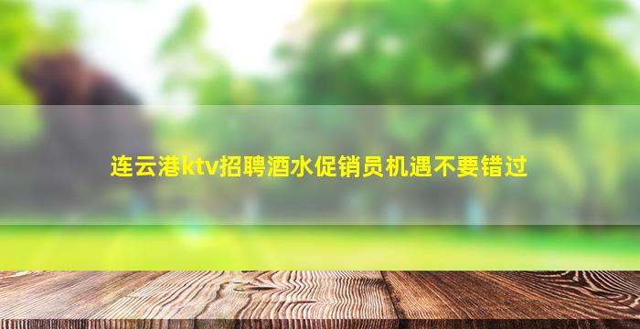 连云港ktv招聘酒水促销员机遇不要错过